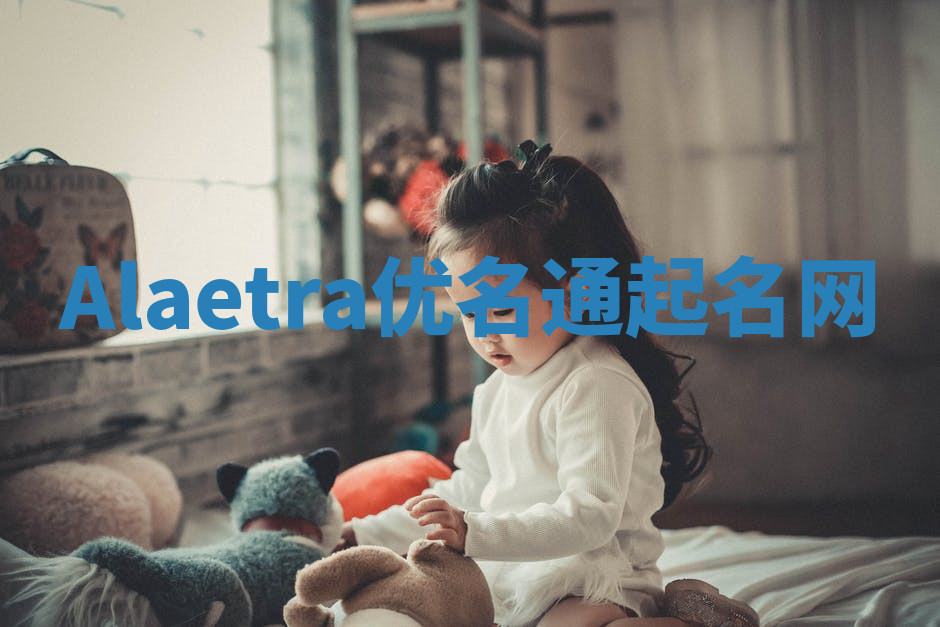 Alaetra优名通起名网 Alaetra优名通起名网