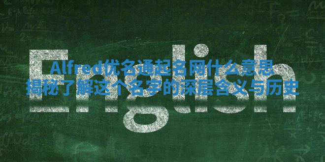 Alfred优名通起名网什么意思揭秘 了解这个名字的深层含义与历史 Alfred优名通起名网什么意思揭秘 了解这个名字的深层含义与历史