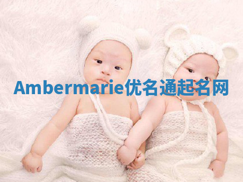 Ambermarie优名通起名网 Ambermarie优名通起名网