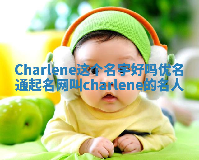 Charlene这个名字好吗_优名通起名网叫charlene的名人 Charlene这个名字好吗_优名通起名网叫charlene的名人