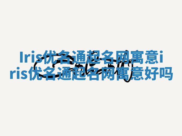 Iris优名通起名网寓意 iris优名通起名网寓意好吗 Iris优名通起名网寓意 iris优名通起名网寓意好吗