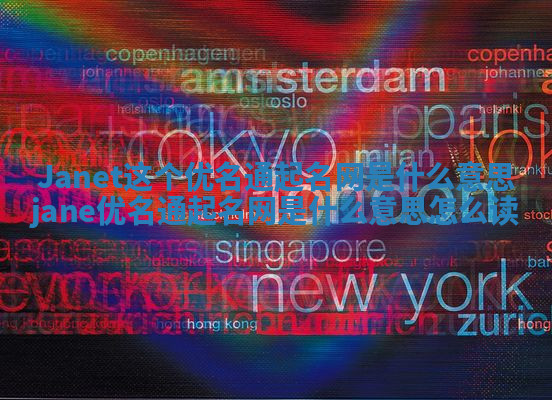 Janet这个优名通起名网是什么意思_jane优名通起名网是什么意思怎么读 Janet这个优名通起名网是什么意思_jane优名通起名网是什么意思怎么读