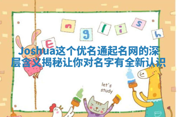 Joshua这个优名通起名网的深层含义揭秘让你对名字有全新认识