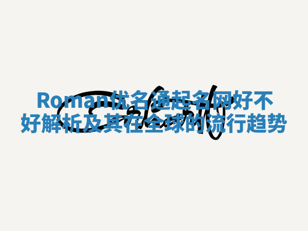 Roman优名通起名网好不好解析及其在全球的流行趋势 Roman优名通起名网好不好解析及其在全球的流行趋势