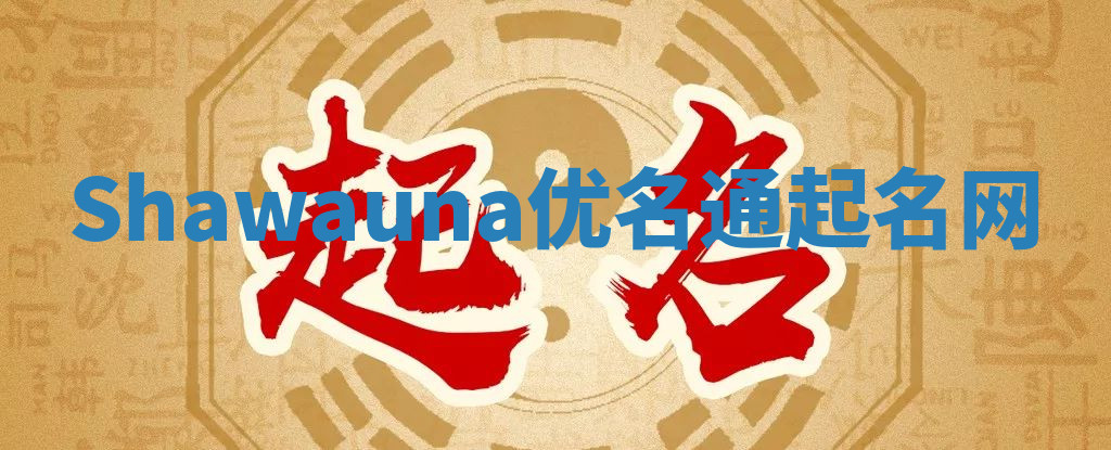 Shawauna优名通起名网 Shawauna优名通起名网
