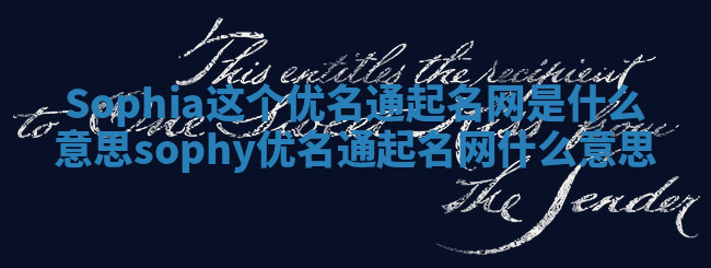 Sophia这个优名通起名网是什么意思_sophy优名通起名网什么意思