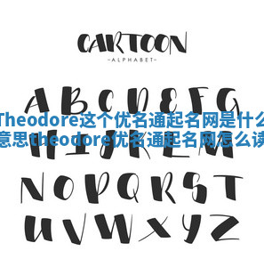 Theodore这个优名通起名网是什么意思_theodore优名通起名网怎么读 Theodore这个优名通起名网是什么意思_theodore优名通起名网怎么读