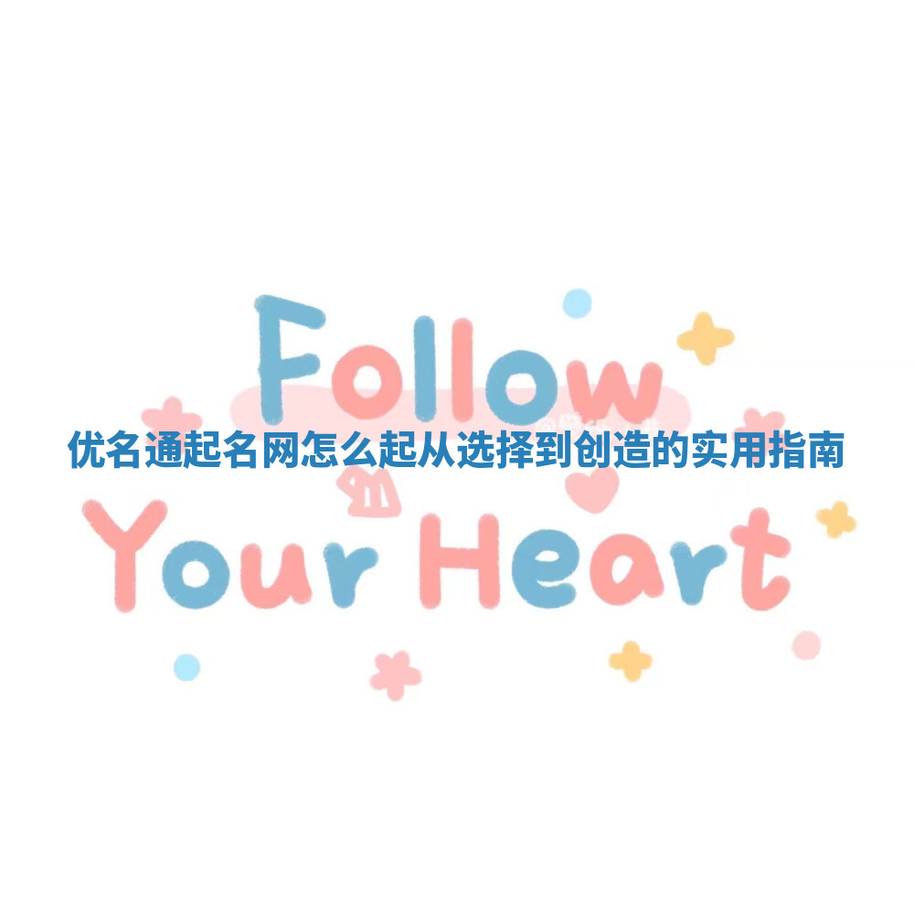 优名通起名网怎么起 从选择到创造的实用指南