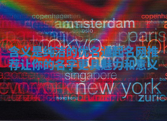 含义是纯洁的优名通起名网推荐让你的名字更具魅力和意义 含义是纯洁的优名通起名网推荐让你的名字更具魅力和意义