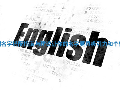 英语名字搭配指南与建议让你的名字更具吸引力和个性化 英语名字搭配指南与建议让你的名字更具吸引力和个性化